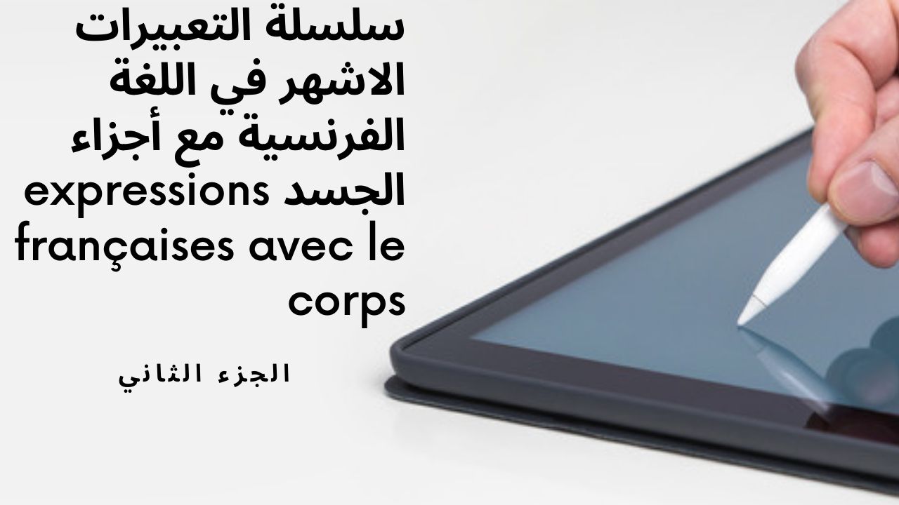 سلسلة التعبيرات الاشهر في اللغة الفرنسية مع أجزاء الجسم.