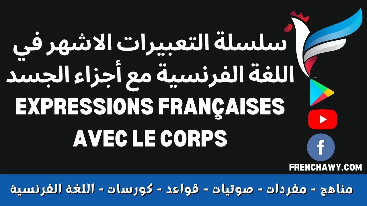 سلسلة التعبيرات الاشهر في اللغة الفرنسية مع أجزاء الجسد expressions françaises avec le corps